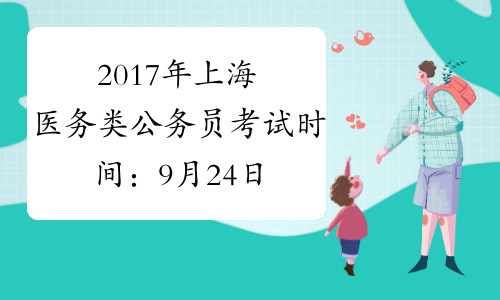 2017年上海医务类公务员考试时间：9月24日