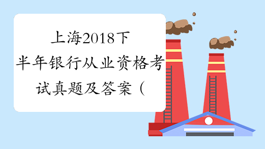 上海2018下半年银行从业资格考试真题及答案（初、中级）