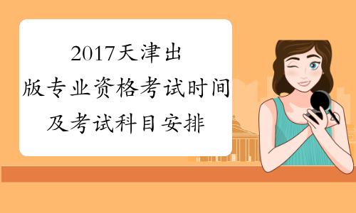 2017天津出版专业资格考试时间及考试科目安排