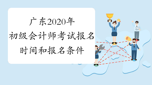 广东2020年初级会计师考试报名时间和报名条件是什么？