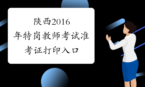 陕西2016年特岗教师考试准考证打印入口