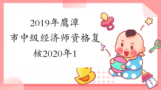 2019年鹰潭市中级经济师资格复核2020年1月13日开始