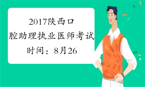 2017陕西口腔助理执业医师考试时间：8月26日