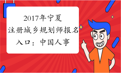 2017年宁夏注册城乡规划师报名入口：中国人事考试网
