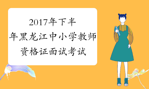 2017年下半年黑龙江中小学教师资格证面试考试时间及科目2