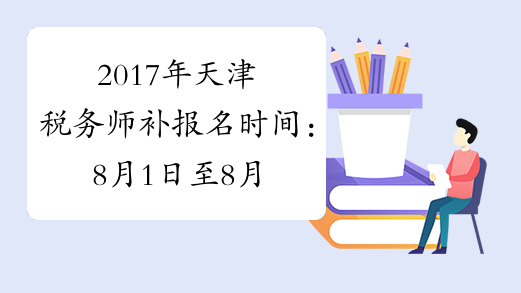 2017年天津税务师补报名时间：8月1日至8月10日