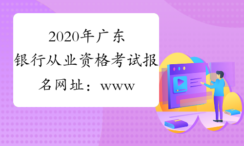 2020年广东银行从业资格考试报名网址：www.china-cba.net