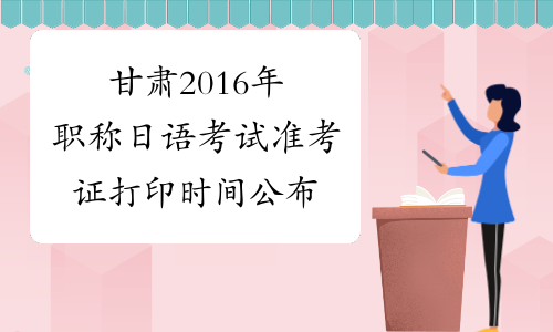 甘肃2016年职称日语考试准考证打印时间公布