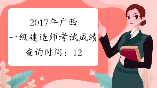 2017年广西一级建造师考试成绩查询时间：12月份