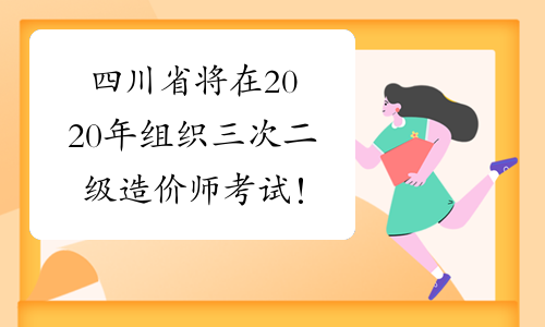 四川省将在2020年组织三次二级造价师考试！