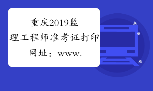 重庆2019监理工程师准考证打印网址：www.cpta.com.cn