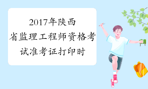 2017年陕西省监理工程师资格考试准考证打印时间