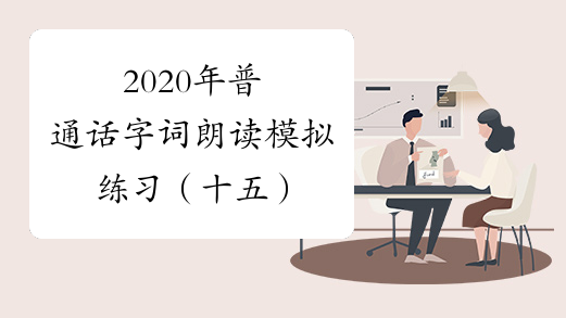 2020年普通话字词朗读模拟练习（十五）