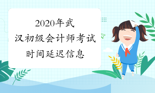 2020年武汉初级会计师考试时间延迟信息