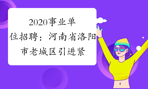 2020事业单位招聘：河南省洛阳市老城区引进紧缺型人才报