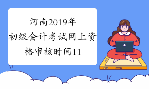 河南2019年初级会计考试网上资格审核时间11月26日-11月30