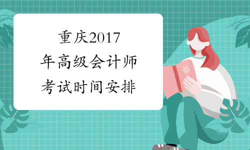 重庆2017年高级会计师考试时间安排