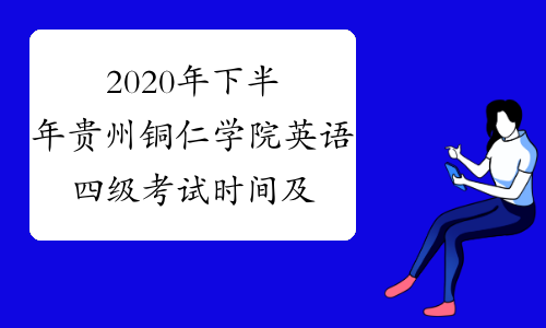 2020年下半年贵州铜仁学院英语四级考试时间及科目12月12日
