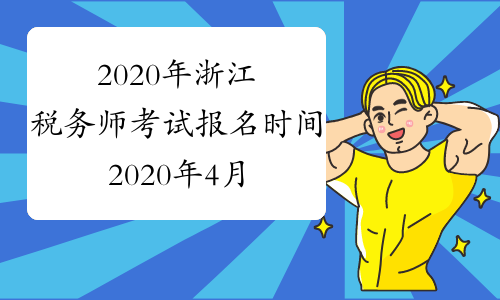 2020年浙江税务师考试报名时间2020年4月20日至6月20日、7月20日至8月7日
