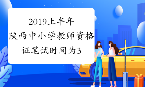 2019上半年陕西中小学教师资格证笔试时间为3月9日