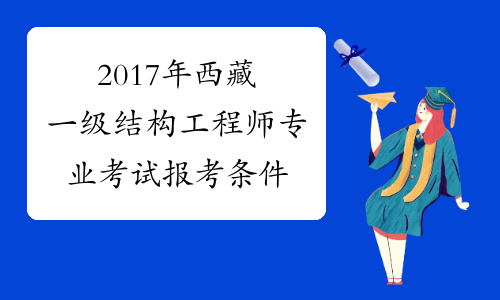 2017年西藏一级结构工程师专业考试报考条件