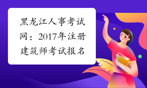 黑龙江人事考试网：2017年注册建筑师考试报名通知