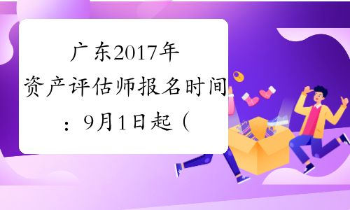 广东2017年资产评估师报名时间：9月1日起（补报名）
