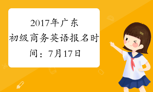 2017年广东初级商务英语报名时间：7月17日-9月22日