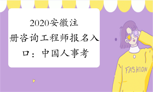 2020安徽注册咨询工程师报名入口：中国人事考试网