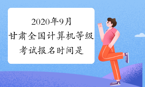 2020年9月甘肃全国计算机等级考试报名时间是什么时候？