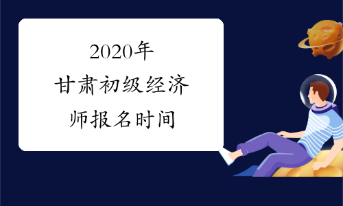2020年甘肃初级经济师报名时间