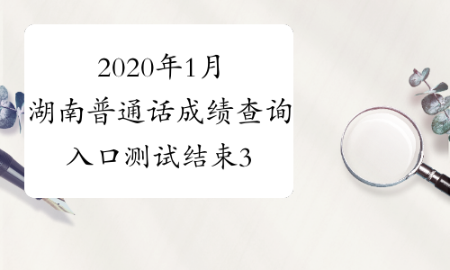 2020年1月湖南普通话成绩查询入口测试结束30个工作日后开通