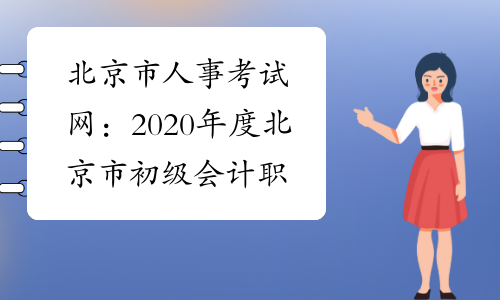 北京市人事考试网：2020年度北京市初级会计职称考试时间