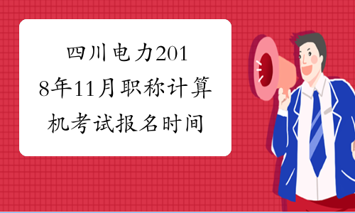四川电力2018年11月职称计算机考试报名时间