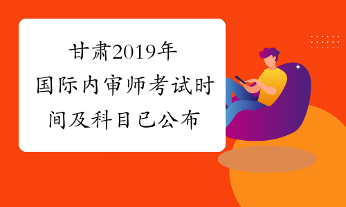 甘肃2019年国际内审师考试时间及科目已公布