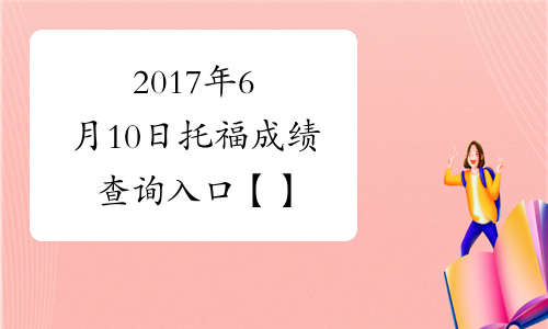 2017年6月10日托福成绩查询入口【】