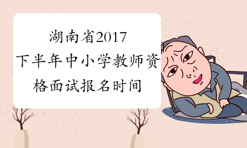 湖南省2017下半年中小学教师资格面试报名时间公布