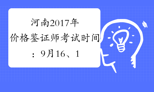 河南2017年价格鉴证师考试时间：9月16、17日