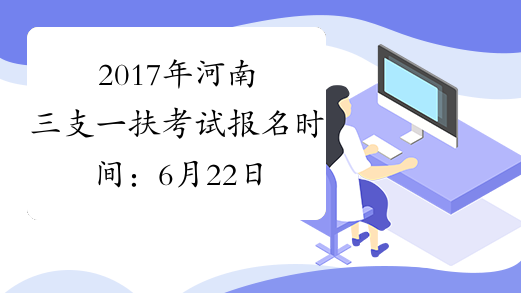 2017年河南三支一扶考试报名时间：6月22日-24日