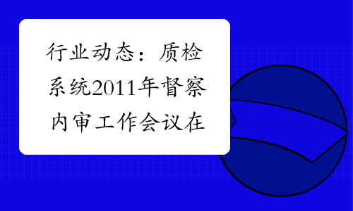 行业动态：质检系统2011年督察内审工作会议在京召开