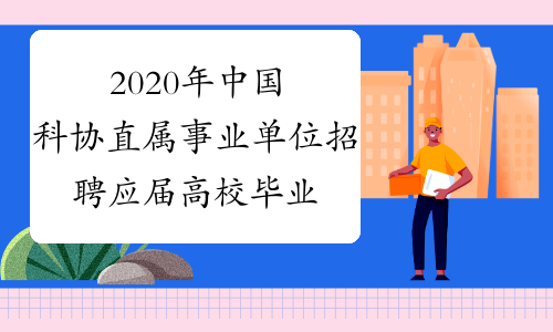 2020年中国科协直属事业单位招聘应届高校毕业生报考安排