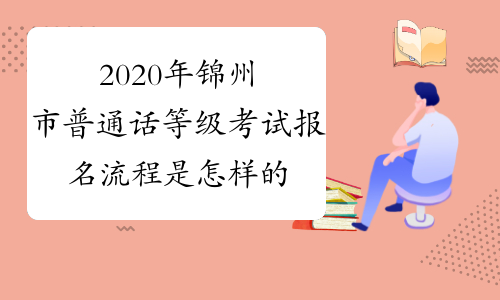 2020年锦州市普通话等级考试报名流程是怎样的呢？