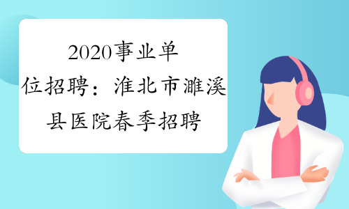2020事业单位招聘：淮北市濉溪县医院春季招聘工作人员报