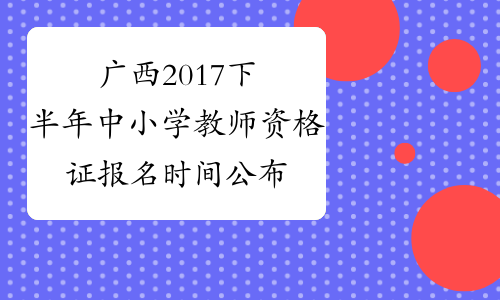 广西2017下半年中小学教师资格证报名时间公布