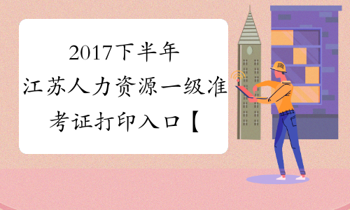 2017下半年江苏人力资源一级准考证打印入口【已开通】