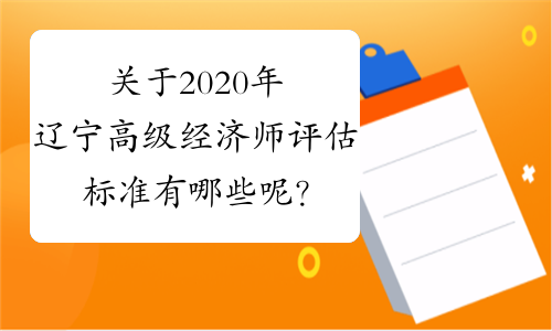 关于2020年辽宁高级经济师评估标准有哪些呢？