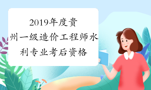 2019年度贵州一级造价工程师水利专业考后资格复核时间