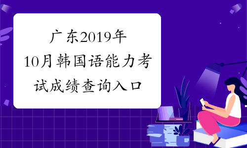 广东2019年10月韩国语能力考试成绩查询入口已开通