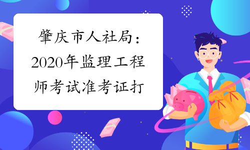 肇庆市人社局：2020年监理工程师考试准考证打印温馨提示