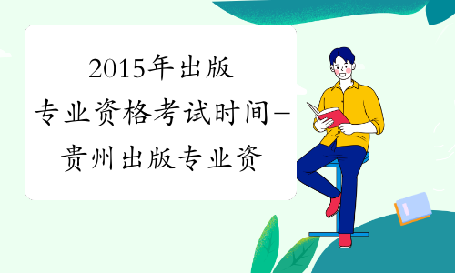2015年出版专业资格考试时间-贵州出版专业资格考试网